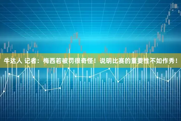 牛达人 记者：梅西若被罚很奇怪！说明比赛的重要性不如作秀！