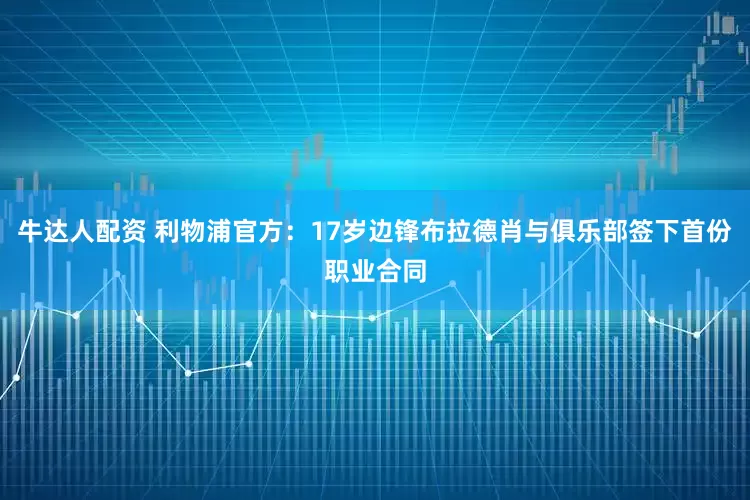 牛达人配资 利物浦官方：17岁边锋布拉德肖与俱乐部签下首份职业合同
