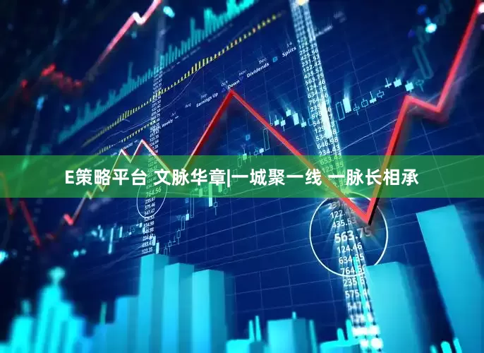 E策略平台 文脉华章|一城聚一线 一脉长相承