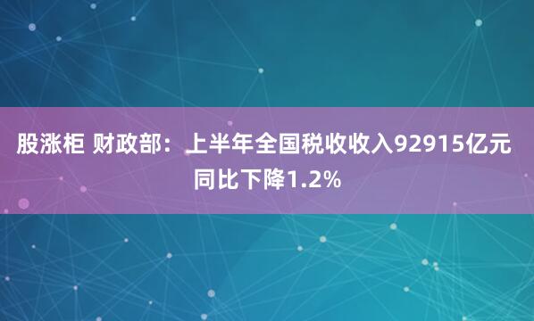 股涨柜 财政部：上半年全国税收收入92915亿元 同比下降1.2%