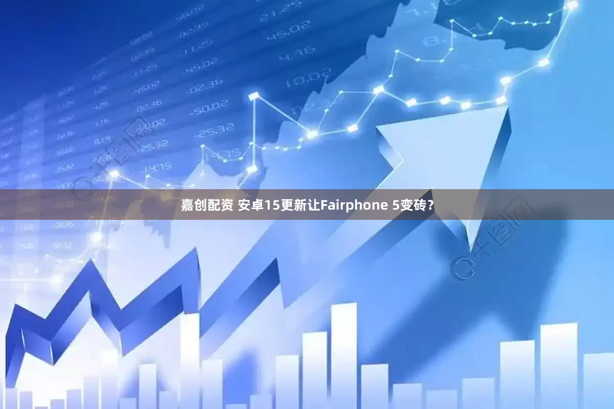 嘉创配资 安卓15更新让Fairphone 5变砖？
