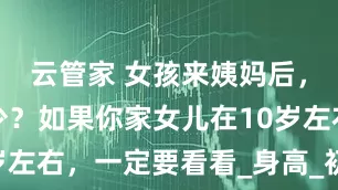 云管家 女孩来姨妈后，还能长多少？如果你家女儿在10岁左右，一定要看看_身高_初潮_睡眠