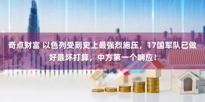 奇点财富 以色列受到史上最强烈施压，17国军队已做好最坏打算，中方第一个响应！