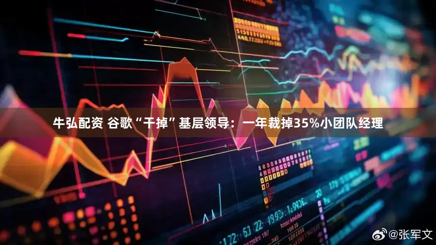 牛弘配资 谷歌“干掉”基层领导：一年裁掉35%小团队经理