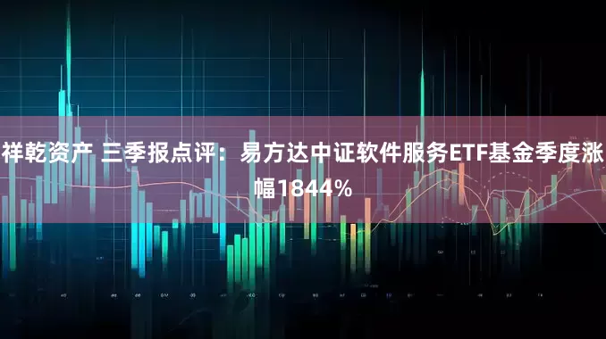 祥乾资产 三季报点评：易方达中证软件服务ETF基金季度涨幅1844%
